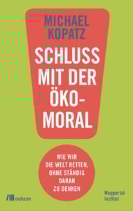 Michael Kopatz: Schluss mit der Ökomoral! Michael Kopatz: Schluss mit der Ökomoral!